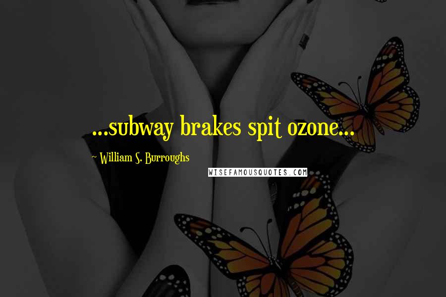 William S. Burroughs quotes: ...subway brakes spit ozone...