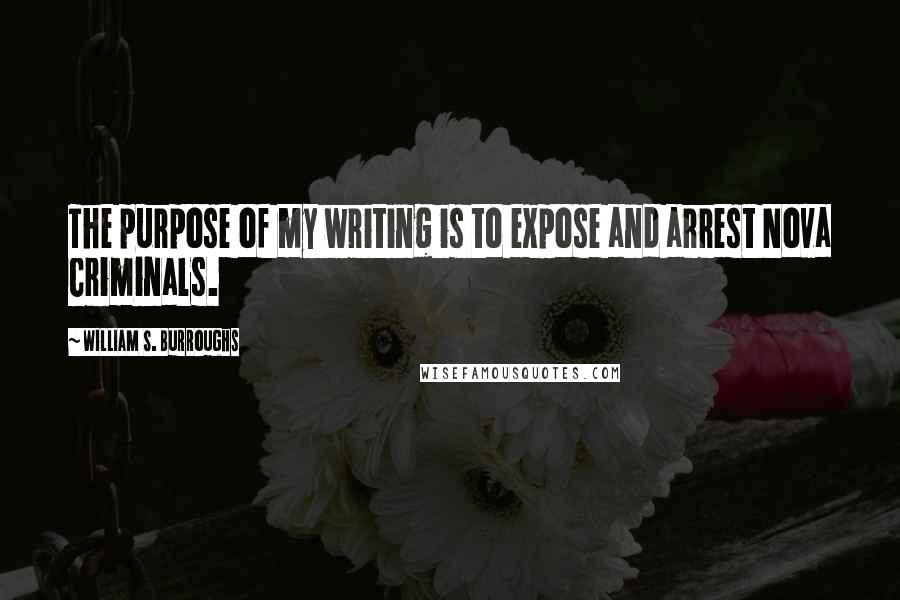 William S. Burroughs quotes: The purpose of my writing is to expose and arrest Nova Criminals.