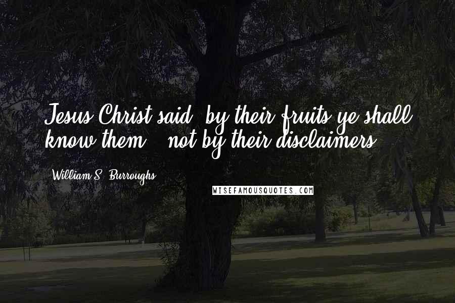 William S. Burroughs quotes: Jesus Christ said 'by their fruits ye shall know them,' not by their disclaimers.
