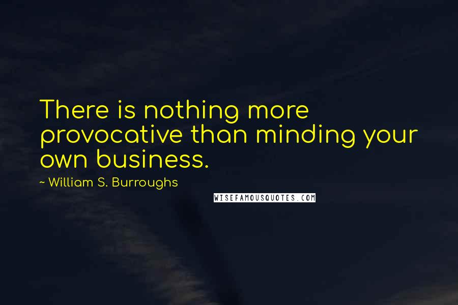 William S. Burroughs quotes: There is nothing more provocative than minding your own business.