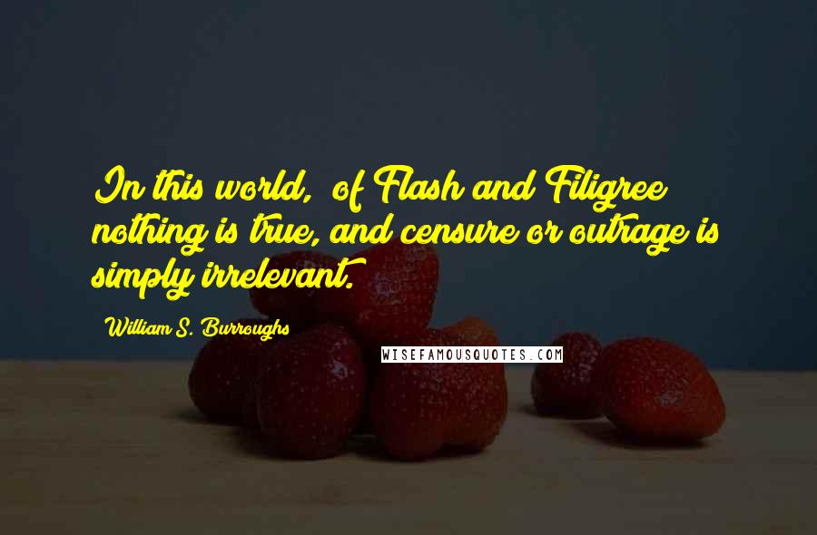 William S. Burroughs quotes: In this world, [of Flash and Filigree] nothing is true, and censure or outrage is simply irrelevant.