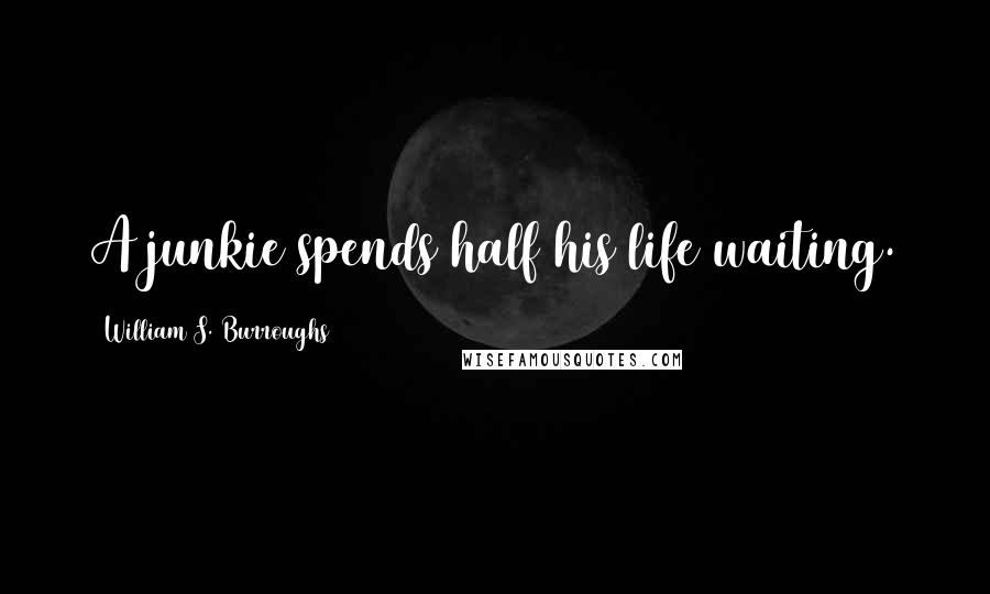 William S. Burroughs quotes: A junkie spends half his life waiting.