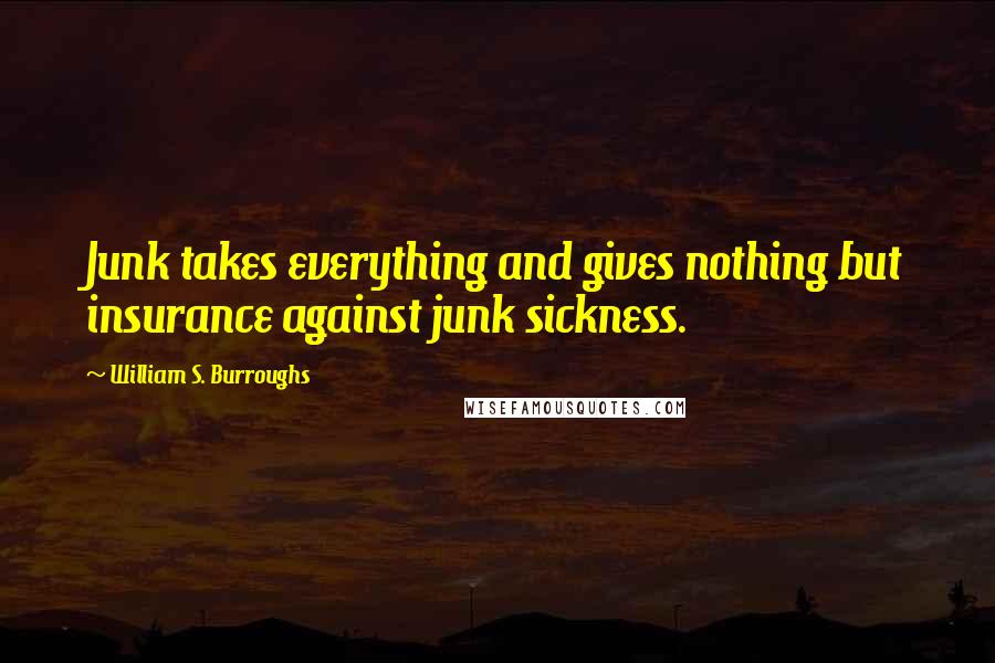 William S. Burroughs quotes: Junk takes everything and gives nothing but insurance against junk sickness.