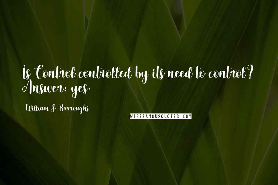 William S. Burroughs quotes: Is Control controlled by its need to control? Answer: yes.