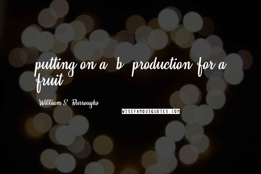 William S. Burroughs quotes: putting on a "b" production for a fruit