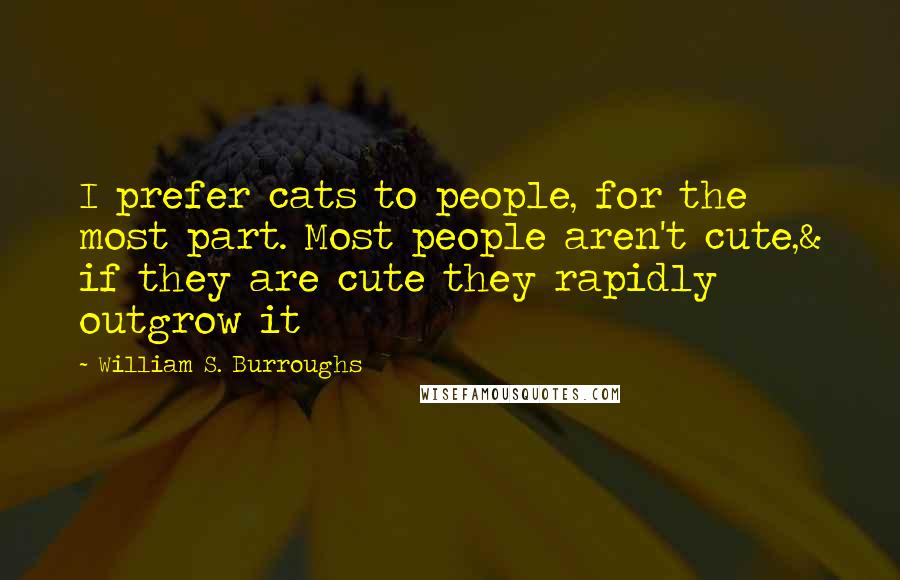 William S. Burroughs quotes: I prefer cats to people, for the most part. Most people aren't cute,& if they are cute they rapidly outgrow it