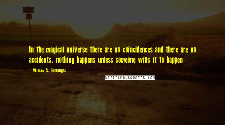 William S. Burroughs quotes: In the magical universe there are no coincidences and there are no accidents. nothing happens unless someone wills it to happen