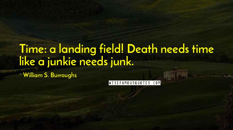William S. Burroughs quotes: Time: a landing field! Death needs time like a junkie needs junk.