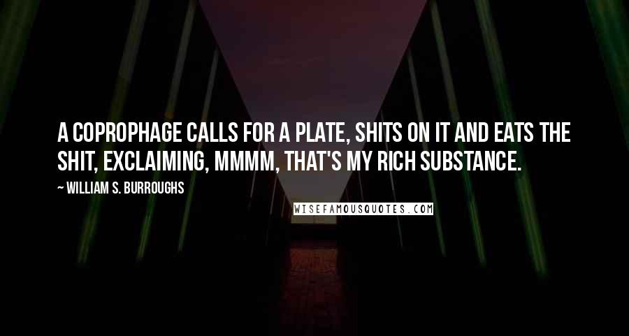 William S. Burroughs quotes: A coprophage calls for a plate, shits on it and eats the shit, exclaiming, Mmmm, that's my rich substance.