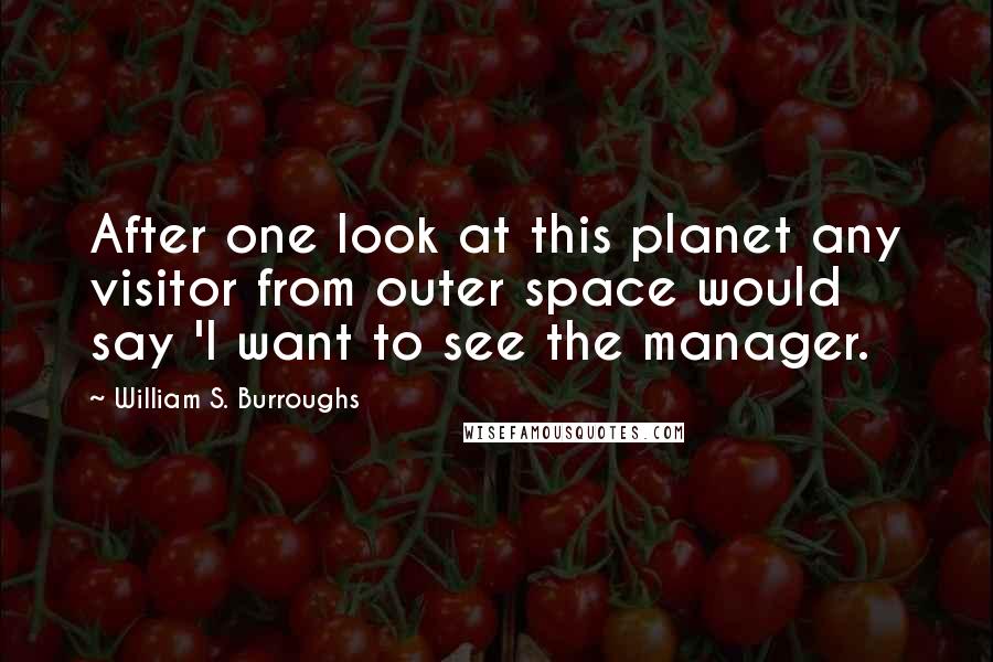William S. Burroughs quotes: After one look at this planet any visitor from outer space would say 'I want to see the manager.