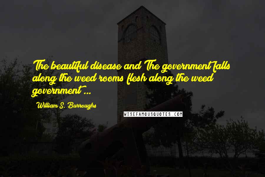 William S. Burroughs quotes: The beautiful disease and The government falls along the weed rooms flesh along the weed government ...