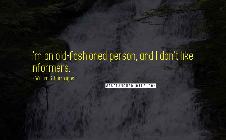 William S. Burroughs quotes: I'm an old-fashioned person, and I don't like informers.
