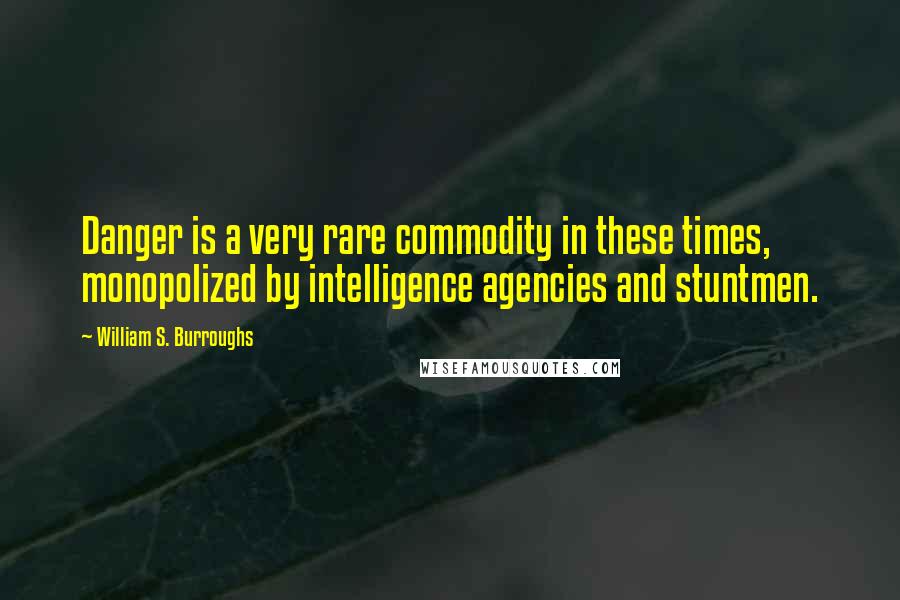 William S. Burroughs quotes: Danger is a very rare commodity in these times, monopolized by intelligence agencies and stuntmen.