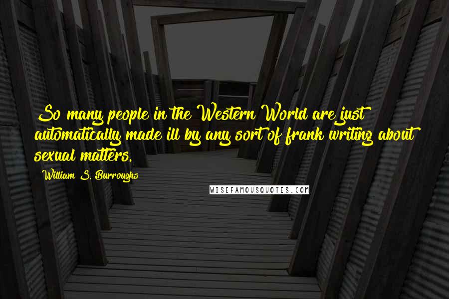 William S. Burroughs quotes: So many people in the Western World are just automatically made ill by any sort of frank writing about sexual matters.