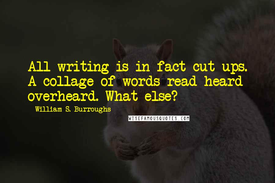 William S. Burroughs quotes: All writing is in fact cut-ups. A collage of words read heard overheard. What else?