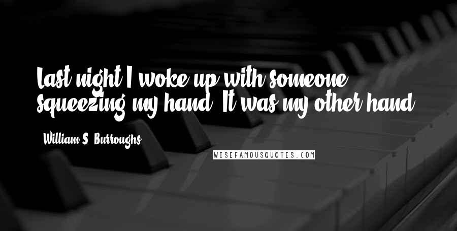 William S. Burroughs quotes: Last night I woke up with someone squeezing my hand. It was my other hand.