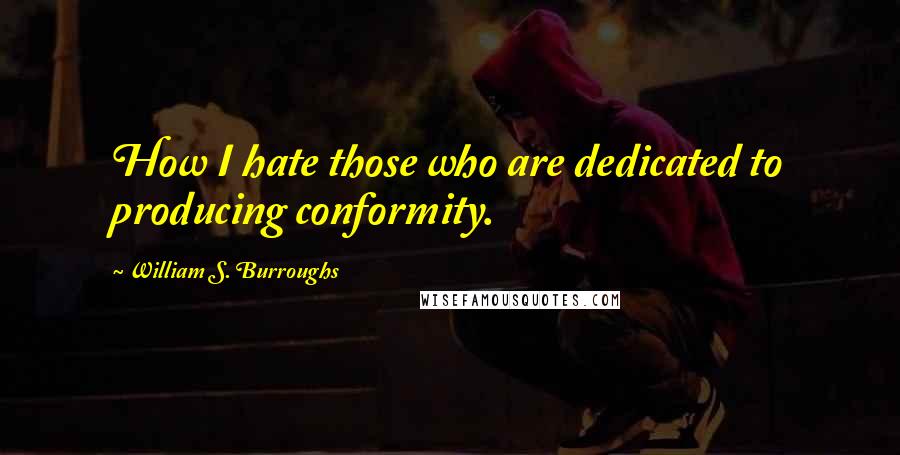 William S. Burroughs quotes: How I hate those who are dedicated to producing conformity.