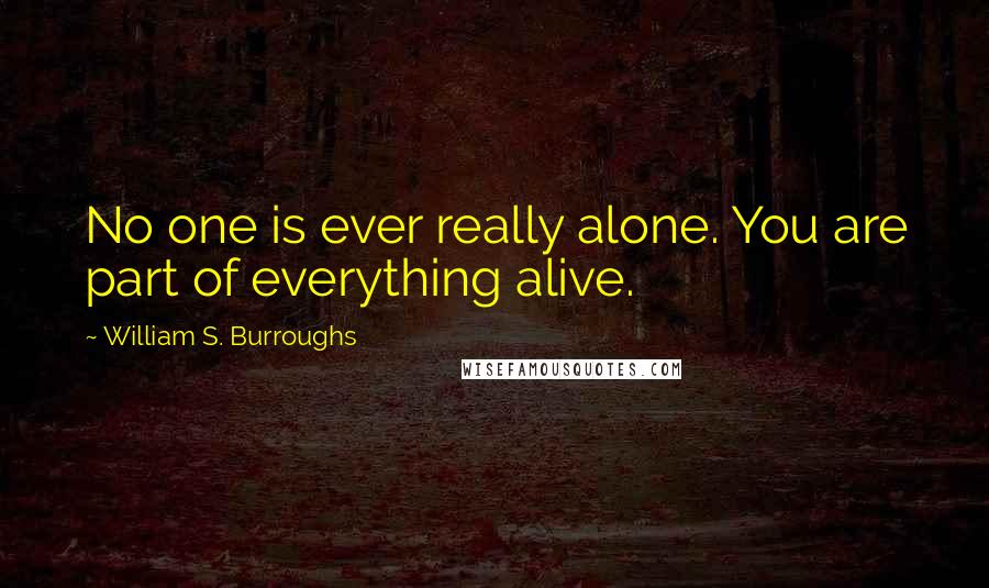 William S. Burroughs quotes: No one is ever really alone. You are part of everything alive.