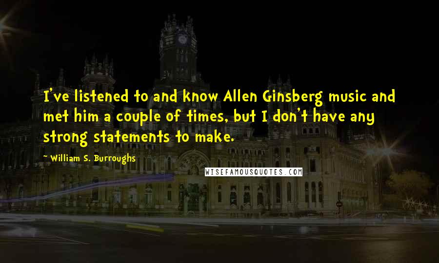 William S. Burroughs quotes: I've listened to and know Allen Ginsberg music and met him a couple of times, but I don't have any strong statements to make.