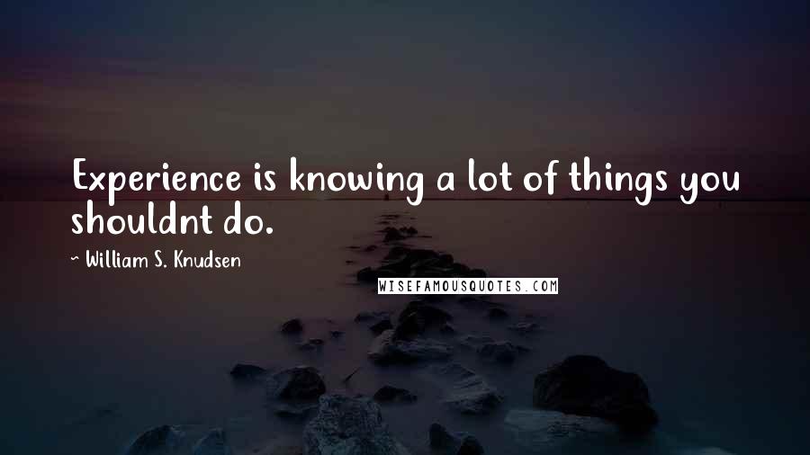 William S. Knudsen quotes: Experience is knowing a lot of things you shouldnt do.