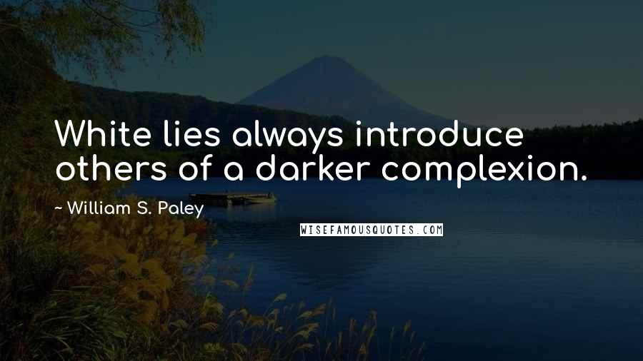 William S. Paley quotes: White lies always introduce others of a darker complexion.