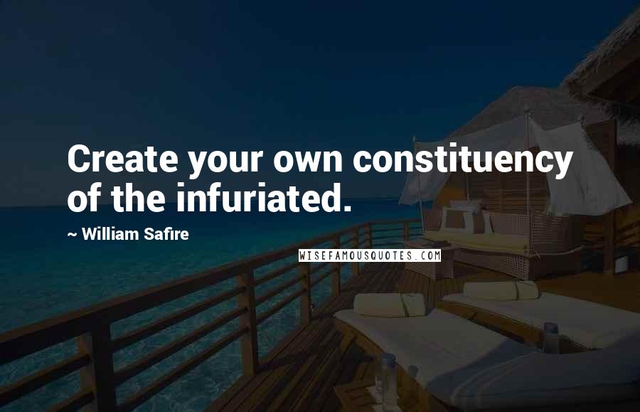 William Safire quotes: Create your own constituency of the infuriated.