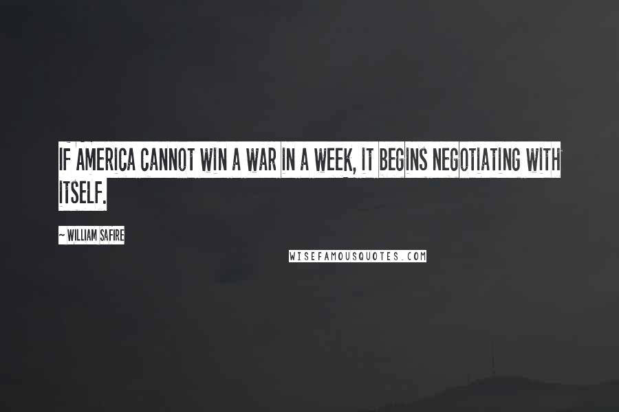 William Safire quotes: If America cannot win a war in a week, it begins negotiating with itself.