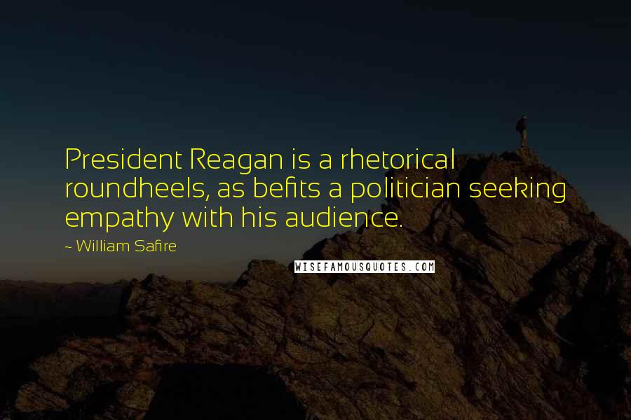 William Safire quotes: President Reagan is a rhetorical roundheels, as befits a politician seeking empathy with his audience.
