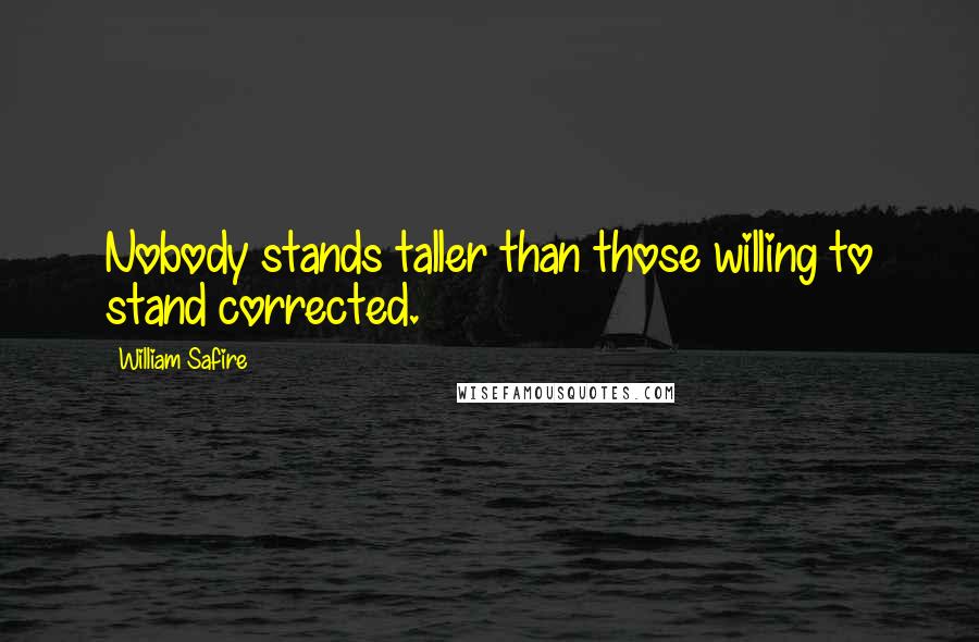 William Safire quotes: Nobody stands taller than those willing to stand corrected.