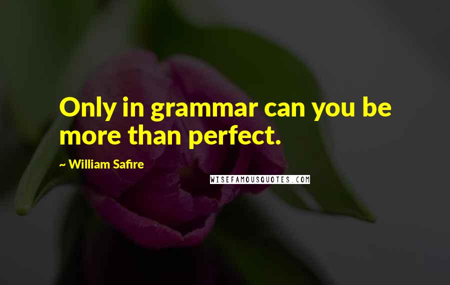William Safire quotes: Only in grammar can you be more than perfect.