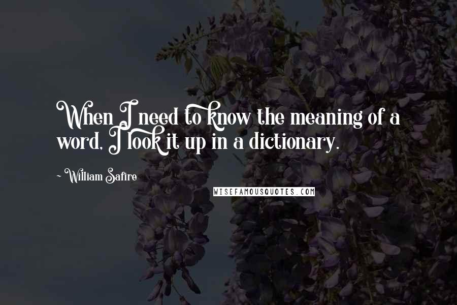 William Safire quotes: When I need to know the meaning of a word, I look it up in a dictionary.