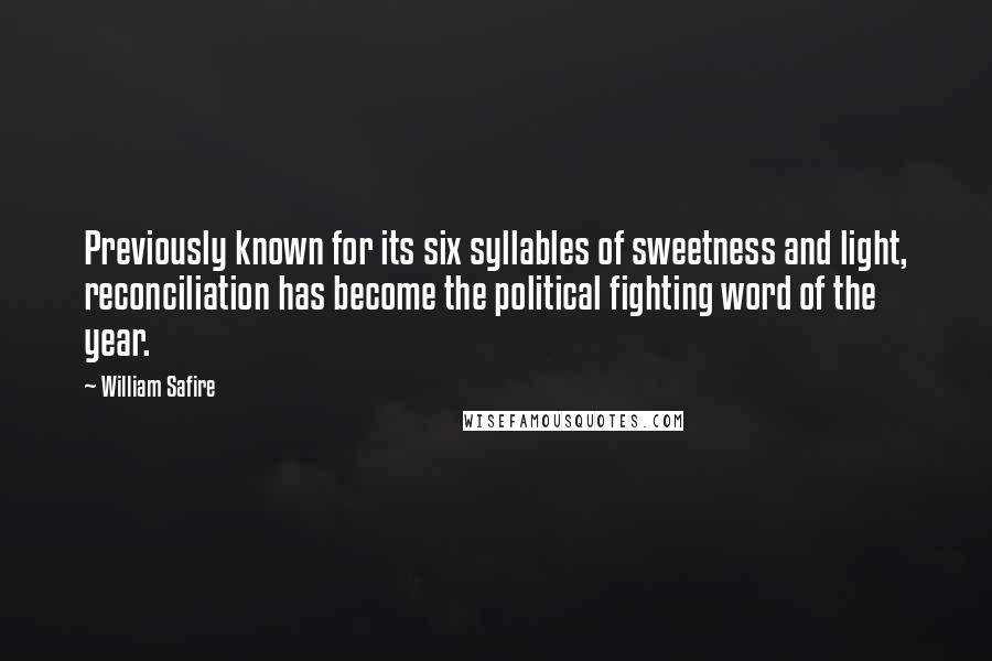 William Safire quotes: Previously known for its six syllables of sweetness and light, reconciliation has become the political fighting word of the year.