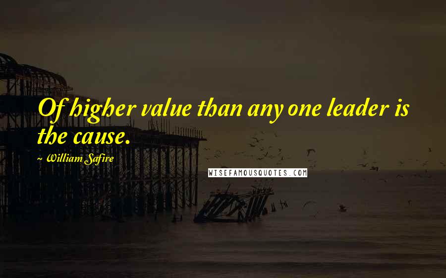 William Safire quotes: Of higher value than any one leader is the cause.