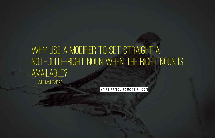 William Safire quotes: Why use a modifier to set straight a not-quite-right noun when the right noun is available?