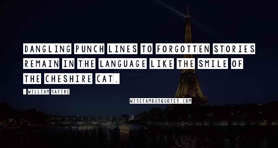 William Safire quotes: Dangling punch lines to forgotten stories remain in the language like the smile of the Cheshire cat.