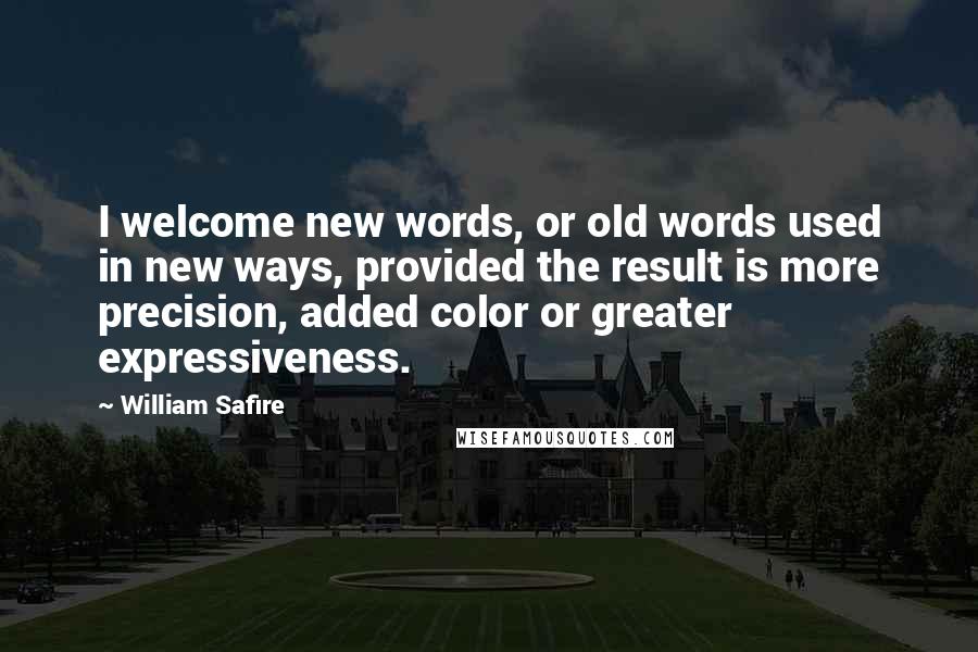 William Safire quotes: I welcome new words, or old words used in new ways, provided the result is more precision, added color or greater expressiveness.