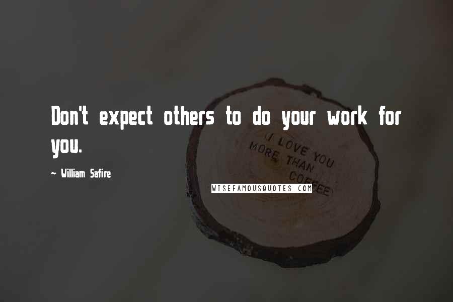 William Safire quotes: Don't expect others to do your work for you.