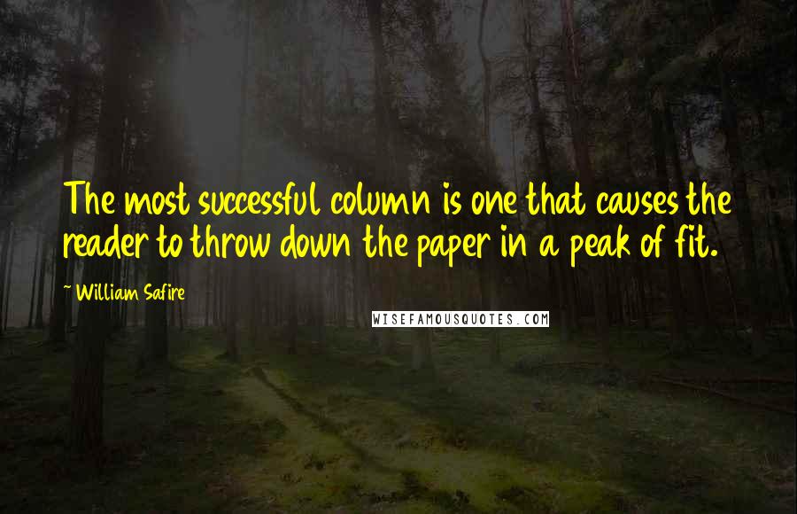 William Safire quotes: The most successful column is one that causes the reader to throw down the paper in a peak of fit.