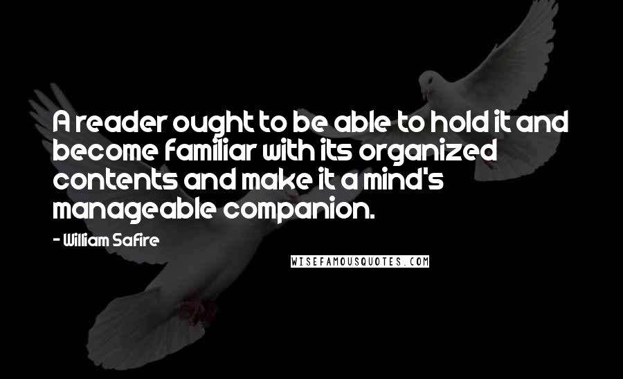 William Safire quotes: A reader ought to be able to hold it and become familiar with its organized contents and make it a mind's manageable companion.