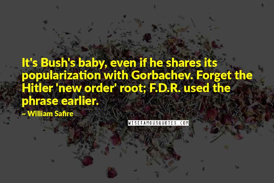 William Safire quotes: It's Bush's baby, even if he shares its popularization with Gorbachev. Forget the Hitler 'new order' root; F.D.R. used the phrase earlier.