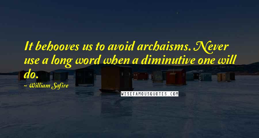 William Safire quotes: It behooves us to avoid archaisms. Never use a long word when a diminutive one will do.