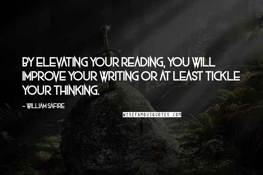 William Safire quotes: By elevating your reading, you will improve your writing or at least tickle your thinking.