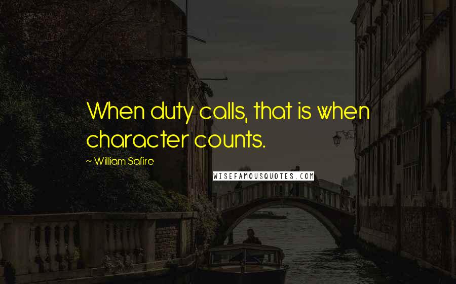 William Safire quotes: When duty calls, that is when character counts.