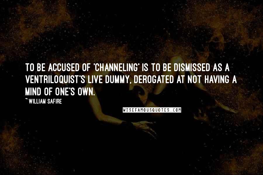 William Safire quotes: To be accused of 'channeling' is to be dismissed as a ventriloquist's live dummy, derogated at not having a mind of one's own.