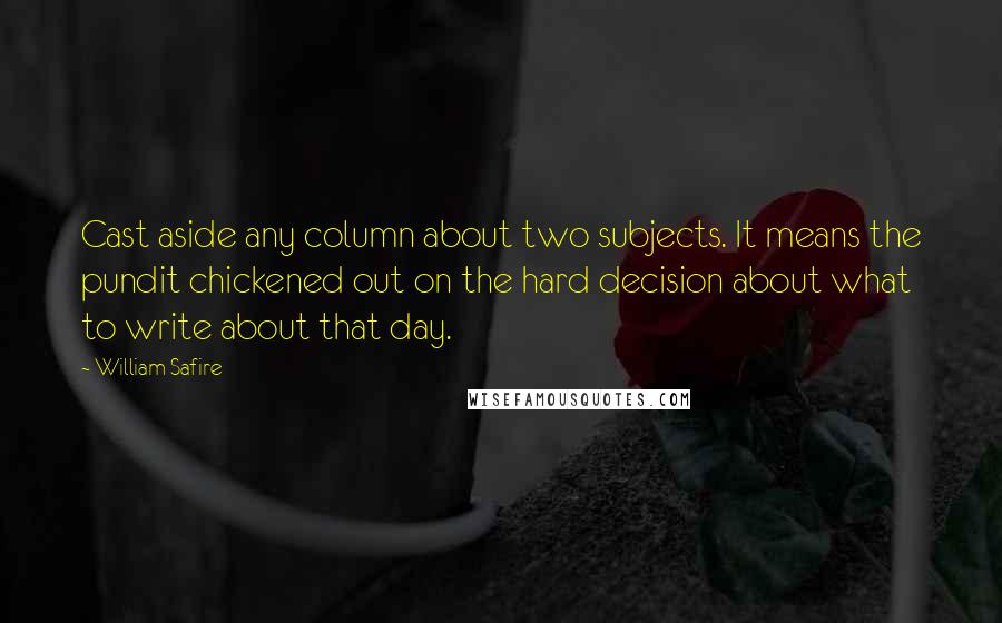 William Safire quotes: Cast aside any column about two subjects. It means the pundit chickened out on the hard decision about what to write about that day.