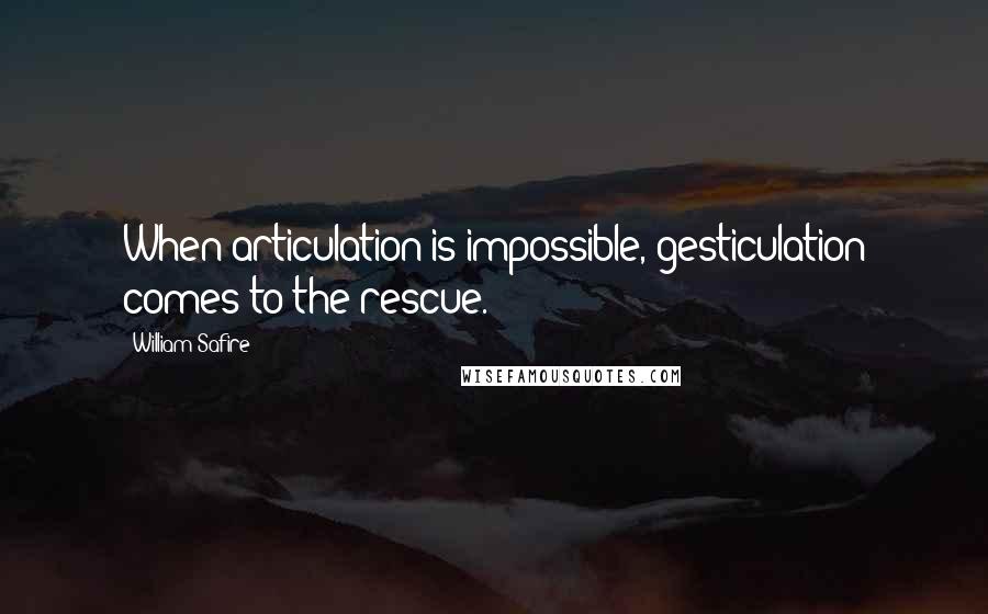 William Safire quotes: When articulation is impossible, gesticulation comes to the rescue.