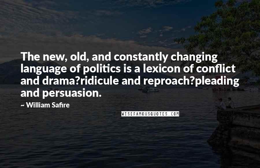 William Safire quotes: The new, old, and constantly changing language of politics is a lexicon of conflict and drama?ridicule and reproach?pleading and persuasion.