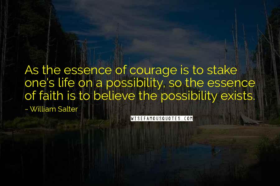 William Salter quotes: As the essence of courage is to stake one's life on a possibility, so the essence of faith is to believe the possibility exists.