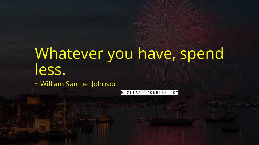 William Samuel Johnson quotes: Whatever you have, spend less.