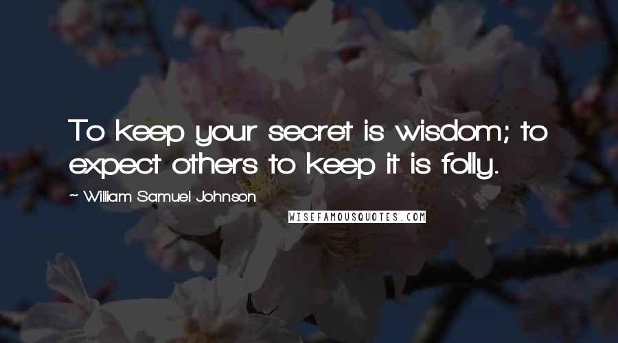 William Samuel Johnson quotes: To keep your secret is wisdom; to expect others to keep it is folly.